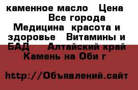 каменное масло › Цена ­ 20 - Все города Медицина, красота и здоровье » Витамины и БАД   . Алтайский край,Камень-на-Оби г.